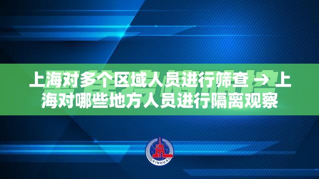 上海对多个区域人员进行筛查 → 上海对哪些地方人员进行隔离观察