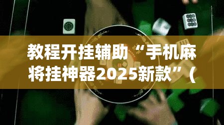 教程开挂辅助“手机麻将挂神器2025新款”(透视挂)辅助透视教程