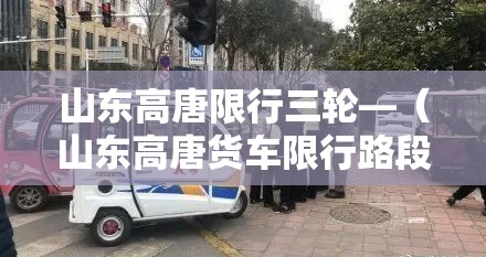 山东高唐限行三轮—（山东高唐货车限行路段）