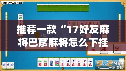 推荐一款“17好友麻将巴彦麻将怎么下挂	”(透视挂)辅助透视教程