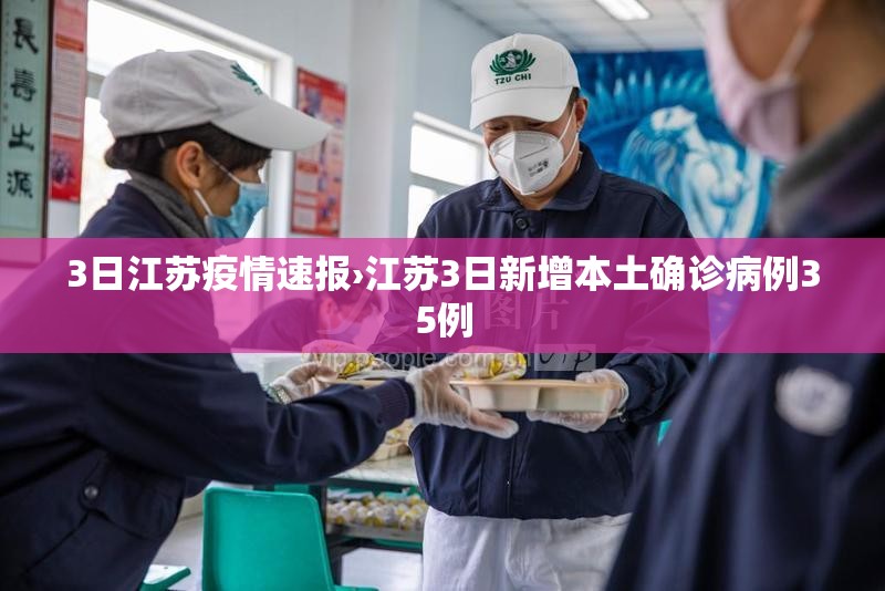 3日江苏疫情速报›江苏3日新增本土确诊病例35例