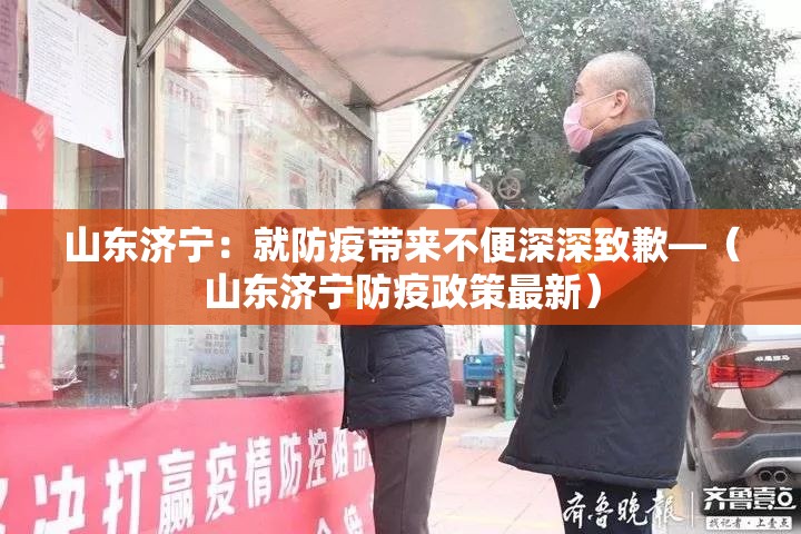 山东济宁：就防疫带来不便深深致歉—（山东济宁防疫政策最新）