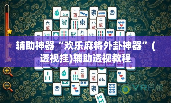 辅助神器“欢乐麻将外卦神器”(透视挂)辅助透视教程