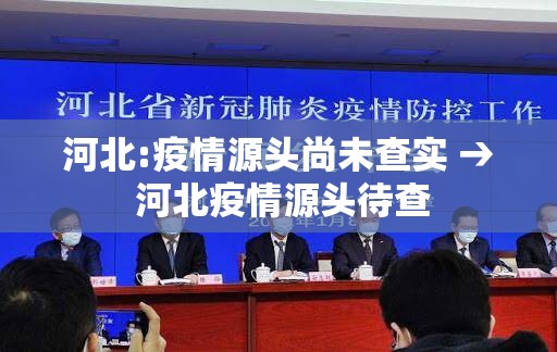 河北:疫情源头尚未查实 → 河北疫情源头待查