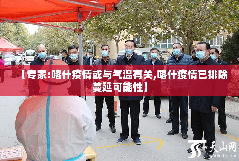 【专家:喀什疫情或与气温有关,喀什疫情已排除蔓延可能性】
