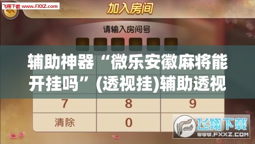 辅助神器“微乐安徽麻将能开挂吗	”(透视挂)辅助透视教程