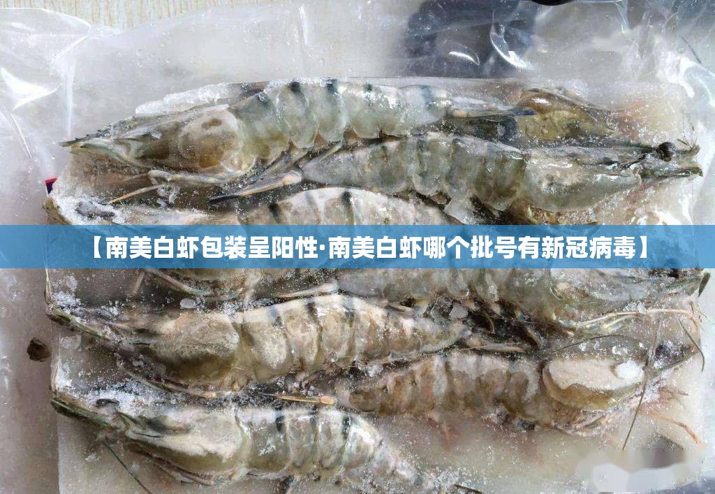 【南美白虾包装呈阳性·南美白虾哪个批号有新冠病毒】