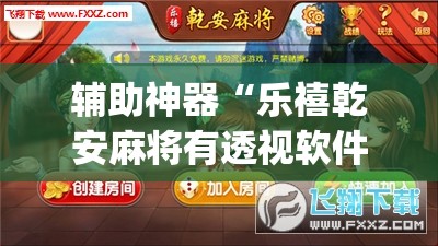 辅助神器“乐禧乾安麻将有透视软件吗	”(透视挂)辅助透视教程