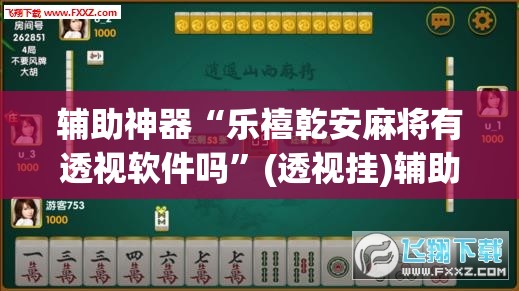 辅助神器“乐禧乾安麻将有透视软件吗”(透视挂)辅助透视教程