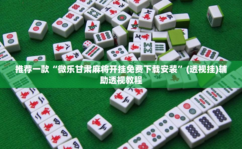 推荐一款“微乐甘肃麻将开挂免费下载安装	”(透视挂)辅助透视教程