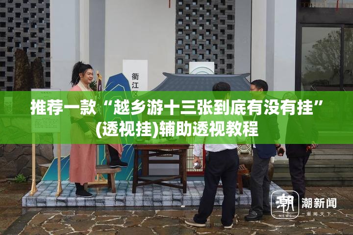 推荐一款“越乡游十三张到底有没有挂”(透视挂)辅助透视教程
