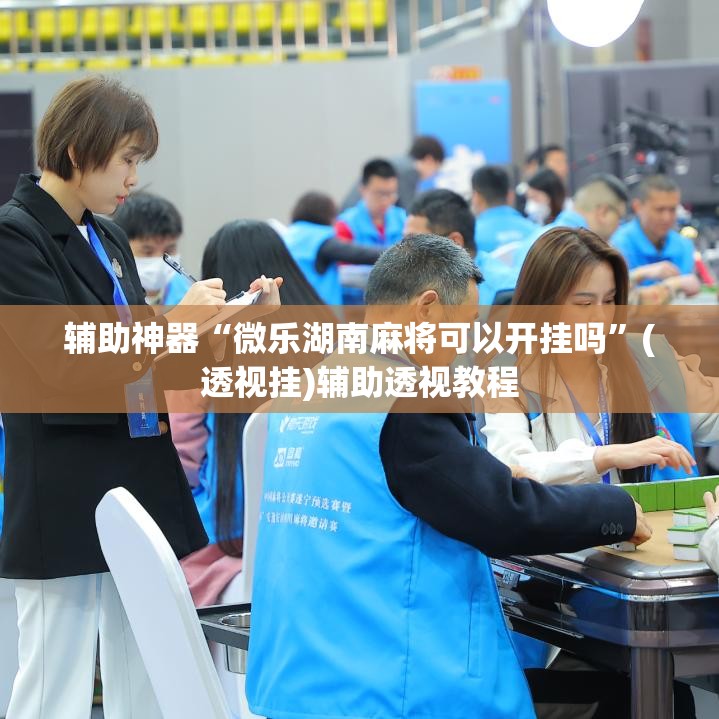 辅助神器“微乐湖南麻将可以开挂吗”(透视挂)辅助透视教程