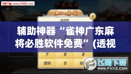辅助神器“雀神广东麻将必胜软件免费”(透视挂)辅助透视教程