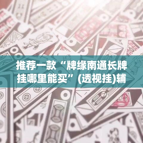 推荐一款“牌缘南通长牌挂哪里能买”(透视挂)辅助透视教程