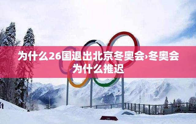 为什么26国退出北京冬奥会›冬奥会为什么推迟