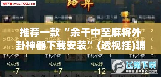 推荐一款“余干中至麻将外卦神器下载安装”(透视挂)辅助透视教程