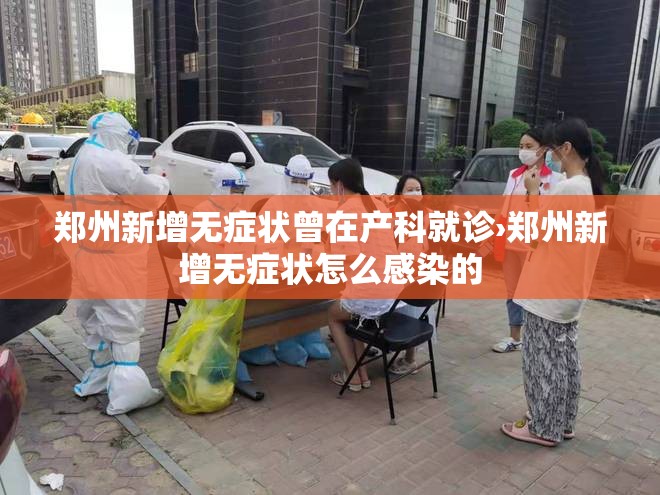 郑州新增无症状曾在产科就诊›郑州新增无症状怎么感染的
