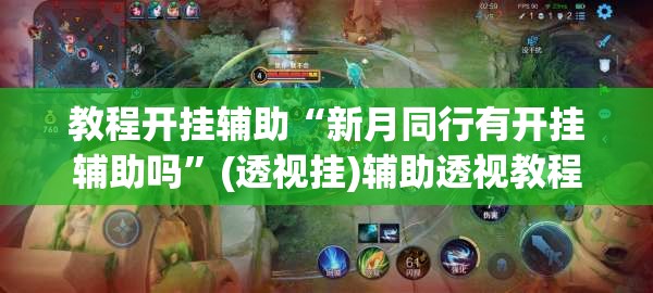教程开挂辅助“新月同行有开挂辅助吗”(透视挂)辅助透视教程