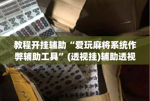 教程开挂辅助“爱玩麻将系统作弊辅助工具	”(透视挂)辅助透视教程
