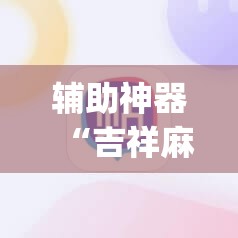 辅助神器“吉祥麻将是不是有挂	”(透视挂)辅助透视教程