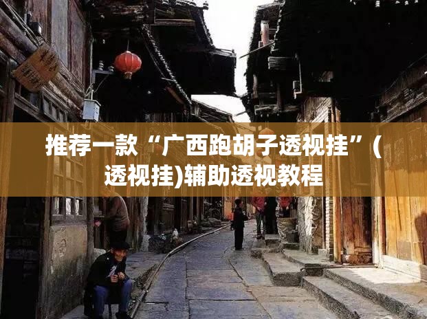 推荐一款“广西跑胡子透视挂”(透视挂)辅助透视教程