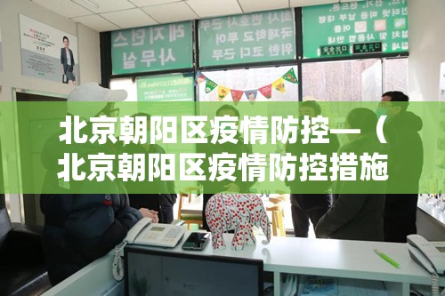 北京朝阳区疫情防控—（北京朝阳区疫情防控措施）