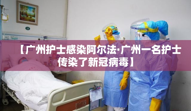 【广州护士感染阿尔法·广州一名护士传染了新冠病毒】