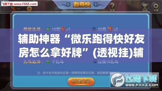辅助神器“微乐跑得快好友房怎么拿好牌”(透视挂)辅助透视教程