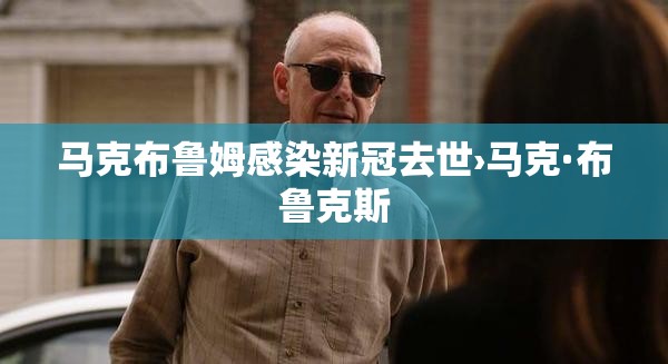 马克布鲁姆感染新冠去世›马克·布鲁克斯