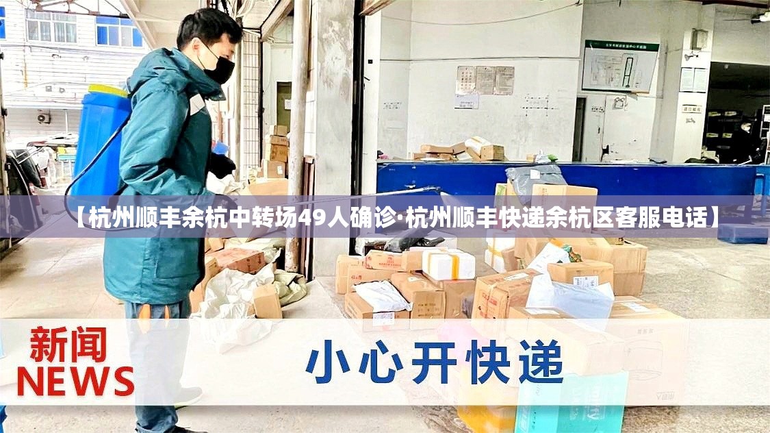 【杭州顺丰余杭中转场49人确诊·杭州顺丰快递余杭区客服电话】