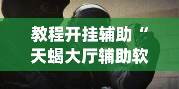 教程开挂辅助“天蝎大厅辅助软件下载”(透视挂)辅助透视教程