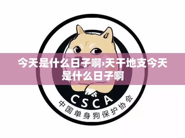 今天是什么日子啊›天干地支今天是什么日子啊 今天是什么日子啊›天干地支今天是什么日子啊