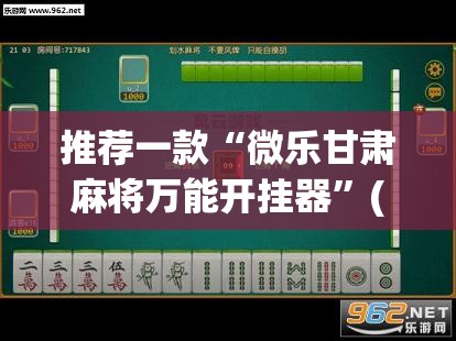 推荐一款“微乐甘肃麻将万能开挂器	”(透视挂)辅助透视教程