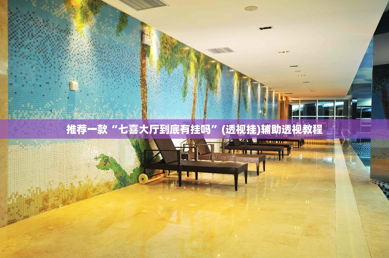 推荐一款“七喜大厅到底有挂吗	”(透视挂)辅助透视教程