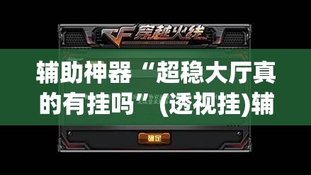 辅助神器“超稳大厅真的有挂吗”(透视挂)辅助透视教程