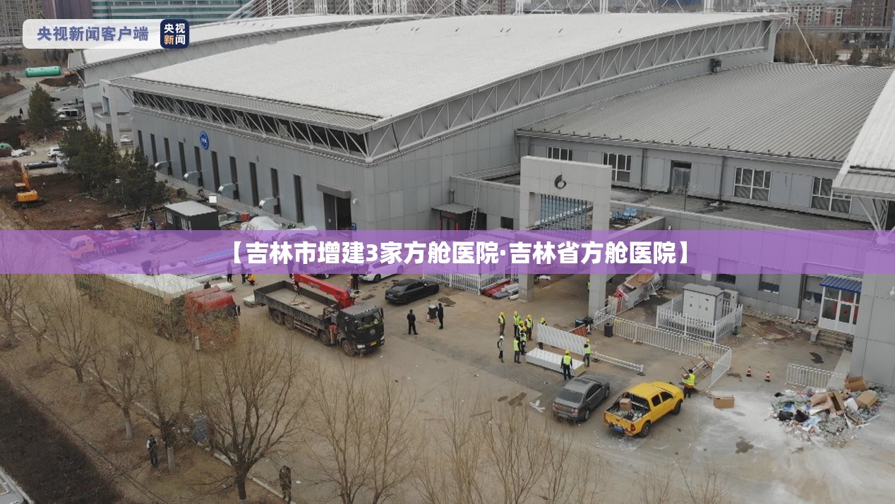 【吉林市增建3家方舱医院·吉林省方舱医院】