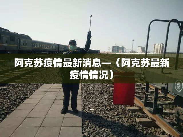 阿克苏疫情最新消息—（阿克苏最新疫情情况）