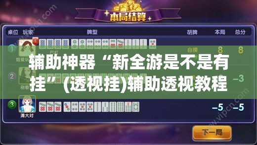 辅助神器“新全游是不是有挂”(透视挂)辅助透视教程