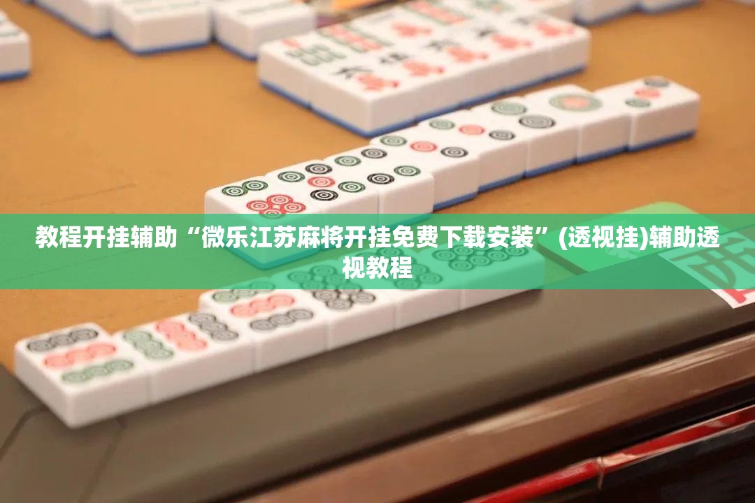 教程开挂辅助“微乐江苏麻将开挂免费下载安装	”(透视挂)辅助透视教程