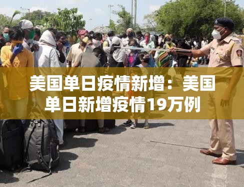 美国单日疫情新增：美国单日新增疫情19万例