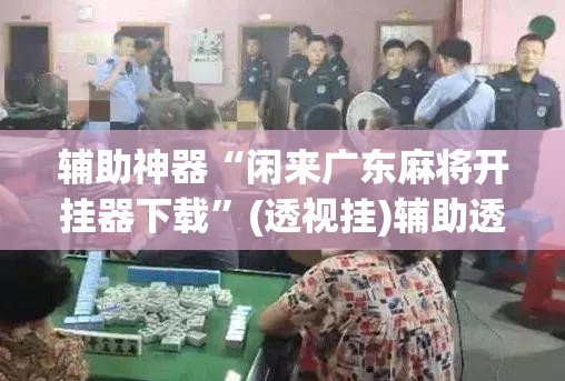 辅助神器“闲来广东麻将开挂器下载”(透视挂)辅助透视教程
