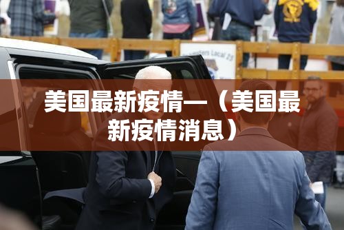 美国最新疫情—（美国最新疫情消息）