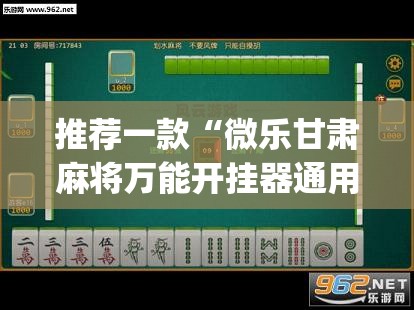 推荐一款“微乐甘肃麻将万能开挂器通用版	”(透视挂)辅助透视教程