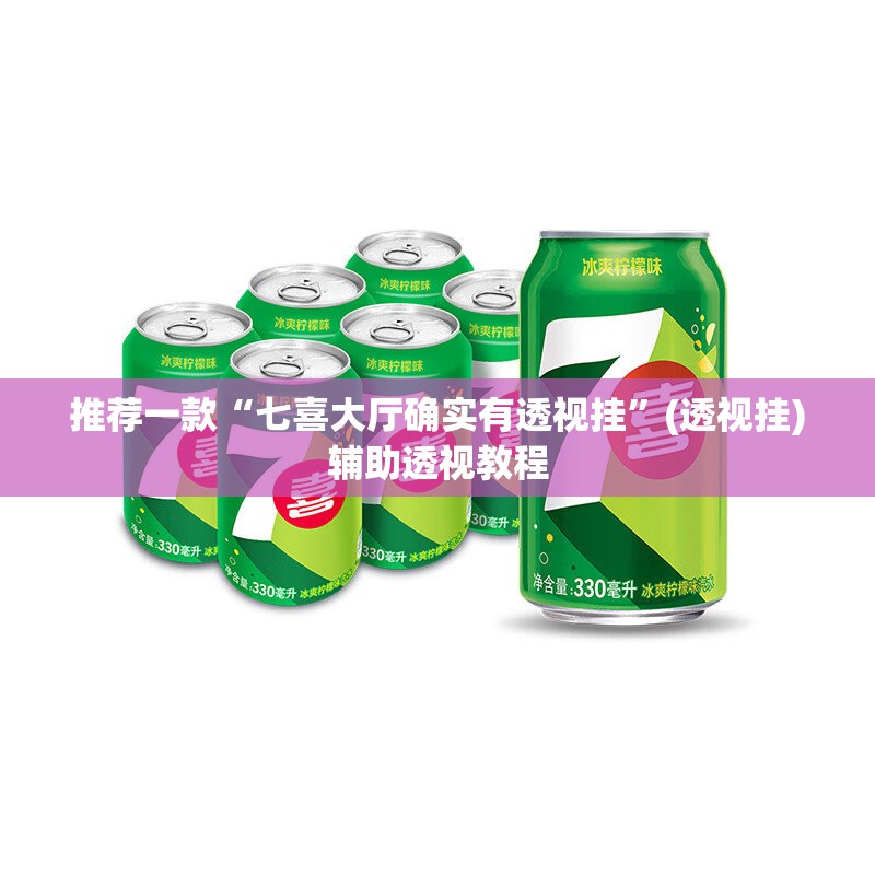 推荐一款“七喜大厅确实有透视挂”(透视挂)辅助透视教程