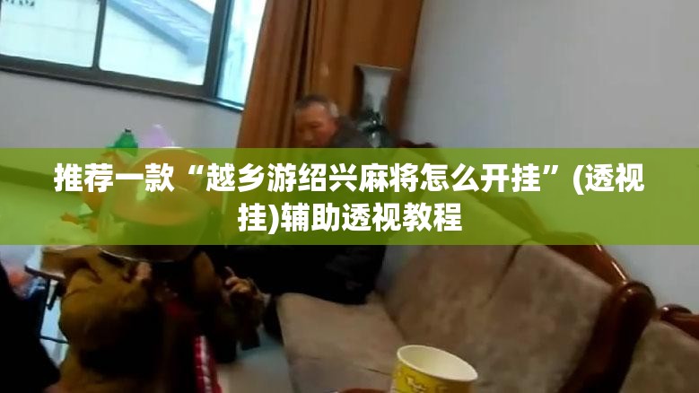 推荐一款“越乡游绍兴麻将怎么开挂	”(透视挂)辅助透视教程