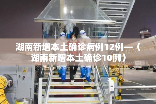湖南新增本土确诊病例12例—（湖南新增本土确诊10例）