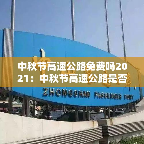 中秋节高速公路免费吗2021:中秋节高速公路是否免费? 中秋节高速公路免费吗2021:中秋节高速公路是否免费?