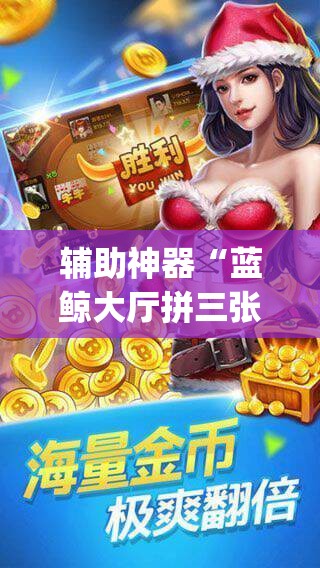 辅助神器“蓝鲸大厅拼三张怎么开挂”(透视挂)辅助透视教程