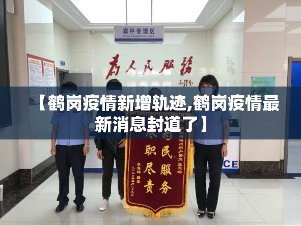 【鹤岗疫情新增轨迹,鹤岗疫情最新消息封道了】