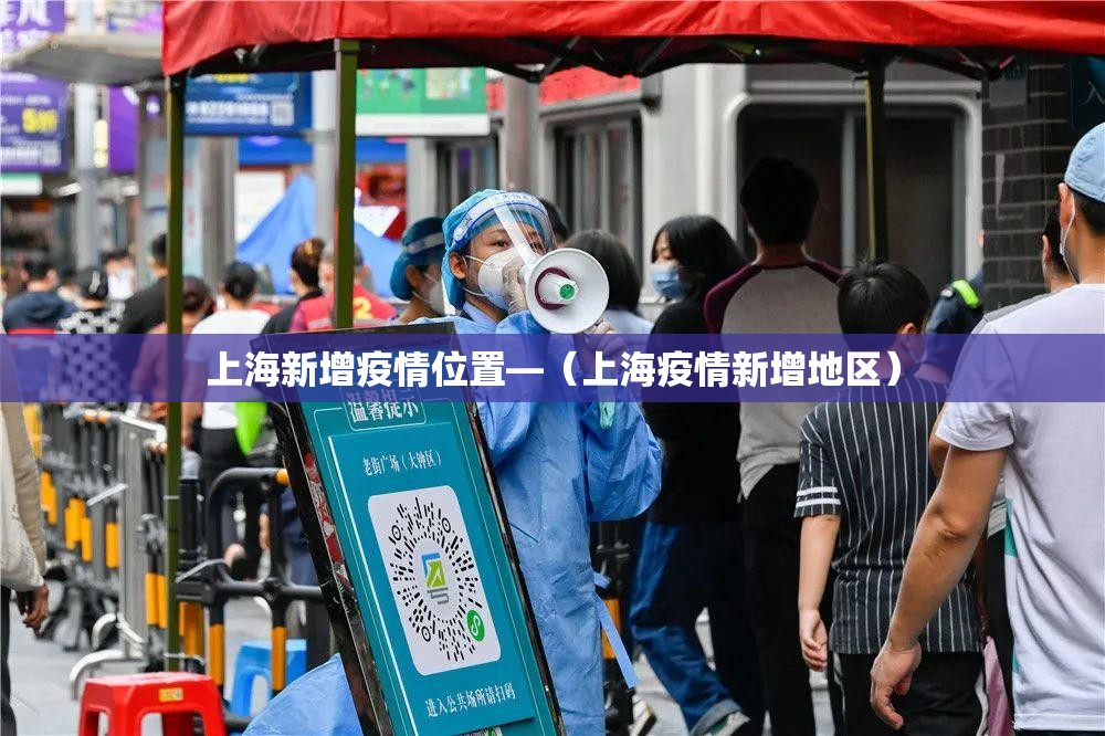 上海新增疫情位置—（上海疫情新增地区）